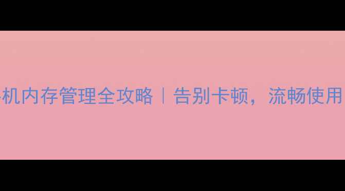 OPPO手机内存管理全攻略告别卡顿流畅使用一整年