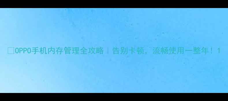 图片 📱OPPO手机内存管理全攻略｜告别卡顿，流畅使用一整年！1