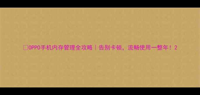 图片 📱OPPO手机内存管理全攻略｜告别卡顿，流畅使用一整年！2