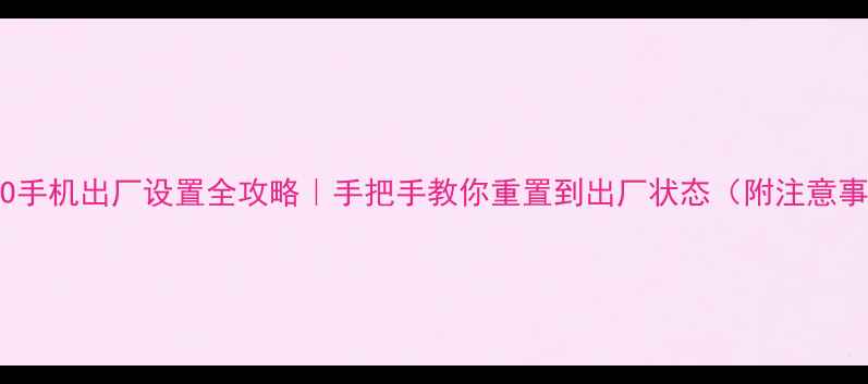 图片 📱OPPO手机出厂设置全攻略｜手把手教你重置到出厂状态（附注意事项）2