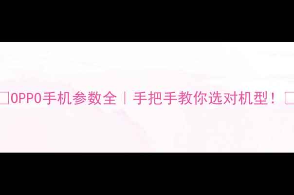 OPPO手机参数全手把手教你选对机型