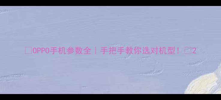 图片 📱OPPO手机参数全｜手把手教你选对机型！🔥2