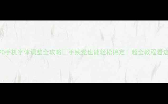 OPPO手机字体调整全攻略手残党也能轻松搞定超全教程看这里