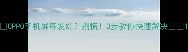 OPPO手机屏幕发红别慌3步教你快速解决