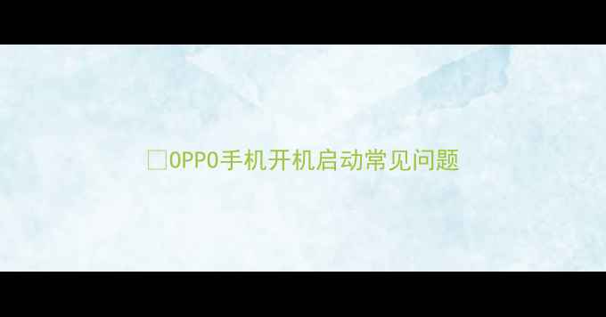 OPPO手机开机启动常见问题