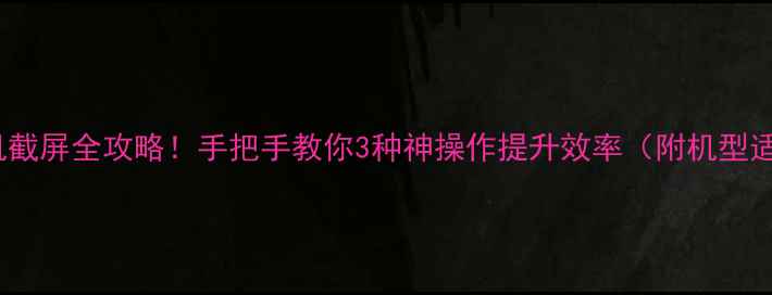 OPPO手机截屏全攻略手把手教你3种神操作提升效率附机型适配指南