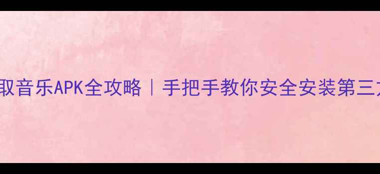 OPPO手机提取音乐APK全攻略手把手教你安全安装第三方音乐软件