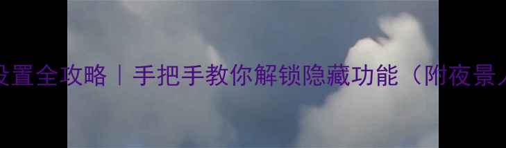 OPPO手机摄像头设置全攻略手把手教你解锁隐藏功能附夜景人像视频拍摄技巧