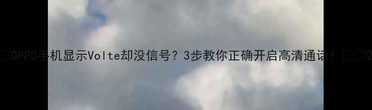 图片 📱OPPO手机显示Volte却没信号？3步教你正确开启高清通话！📶✨2