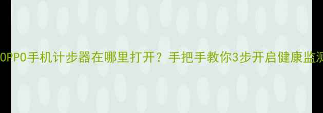 图片 📱OPPO手机计步器在哪里打开？手把手教你3步开启健康监测1