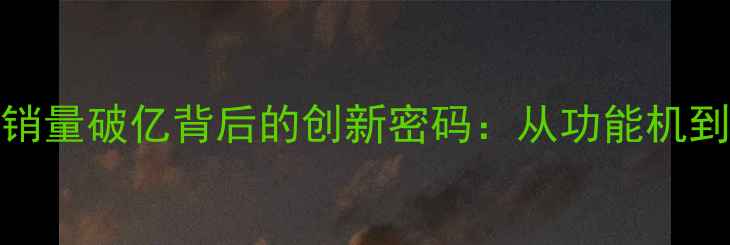 图片 📱OPPO报深度解读销量破亿背后的创新密码：从功能机到智能机的逆袭之路