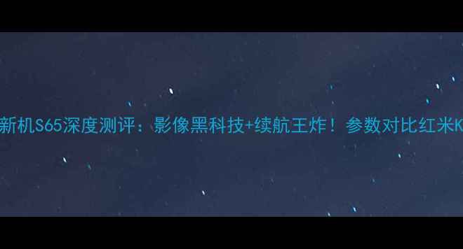 OPPO新机S65深度测评影像黑科技续航王炸参数对比红米K60Pro