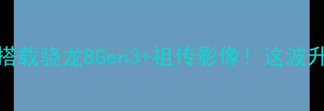 OPPO新机全搭载骁龙8Gen3祖传影像这波升级值不值得冲
