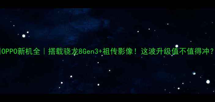 图片 📱OPPO新机全｜搭载骁龙8Gen3+祖传影像！这波升级值不值得冲？1