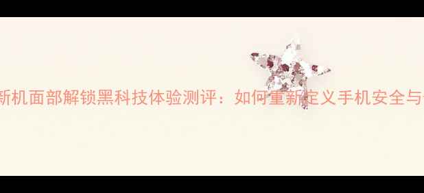 OPPO新机面部解锁黑科技体验测评如何重新定义手机安全与便捷
