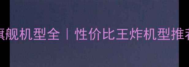 OPPO旗舰机型全性价比王炸机型推荐清单