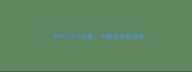 OPPO用户必看卡顿党自救指南