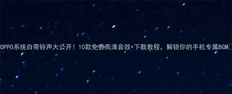 图片 📱OPPO系统自带铃声大公开！10款免费高清音效+下载教程，解锁你的手机专属BGM🎵1