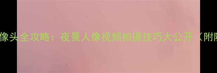 Oppo手机摄像头全攻略夜景人像视频拍摄技巧大公开附隐藏功能