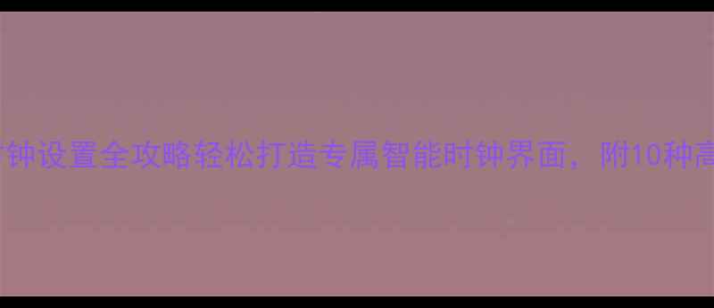 图片 📱Oppo手机桌面时钟设置全攻略轻松打造专属智能时钟界面，附10种高颜值主题模板！2