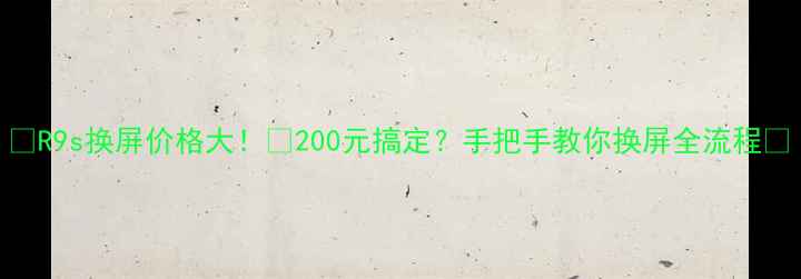 图片 📱R9s换屏价格大！💰200元搞定？手把手教你换屏全流程✅