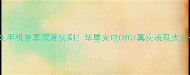 图片 📱TCL手机屏幕深度实测！华星光电C8C7真实表现大公开✨