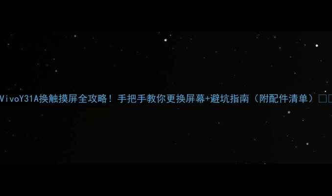 图片 📱VivoY31A换触摸屏全攻略！手把手教你更换屏幕+避坑指南（附配件清单）🔧💻2