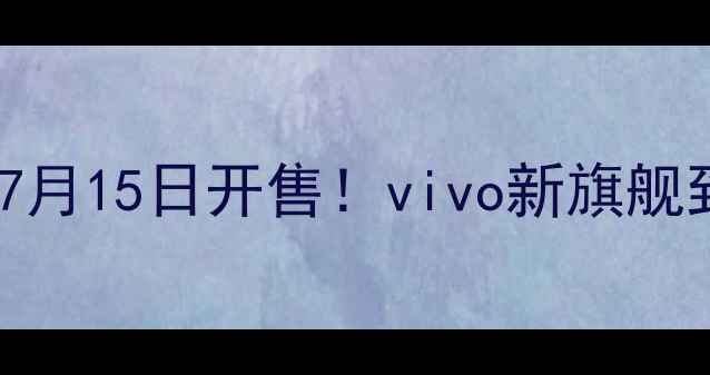 图片 📱Vivox9上市时间+深度测评7月15日开售！vivo新旗舰到底值不值得冲？附购买攻略