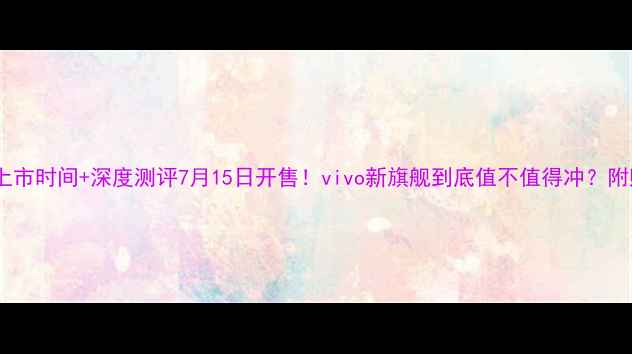 图片 📱Vivox9上市时间+深度测评7月15日开售！vivo新旗舰到底值不值得冲？附购买攻略1