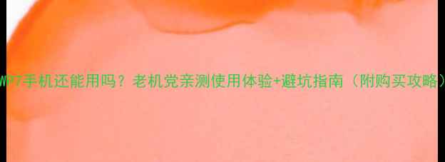 WP7手机还能用吗老机党亲测使用体验避坑指南附购买攻略