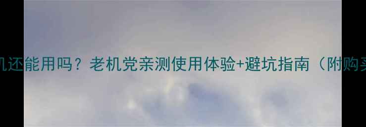 图片 📱WP7手机还能用吗？老机党亲测使用体验+避坑指南（附购买攻略）2