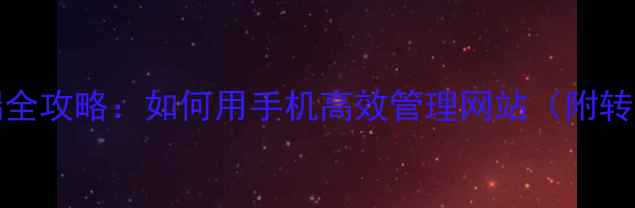 WordPress手机端全攻略如何用手机高效管理网站附转制步骤工具推荐