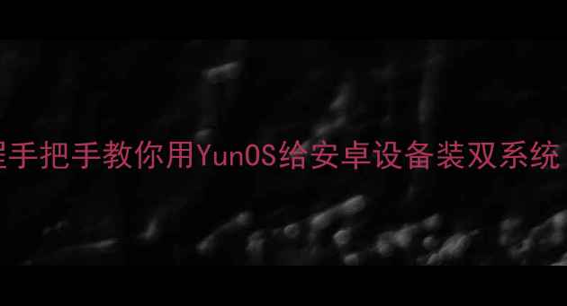 图片 📱YunOS刷机教程手把手教你用YunOS给安卓设备装双系统！附避坑指南🔥1