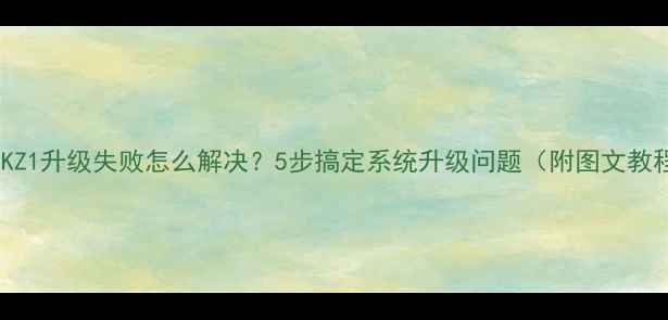 图片 📱ZUKZ1升级失败怎么解决？5步搞定系统升级问题（附图文教程）1