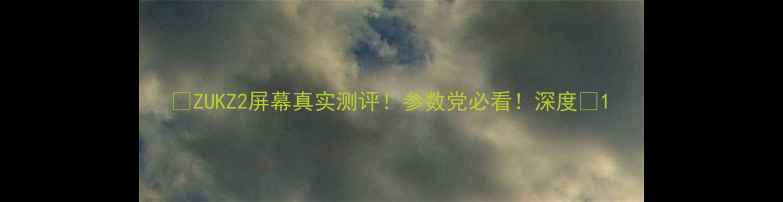 ZUKZ2屏幕真实测评参数党必看深度