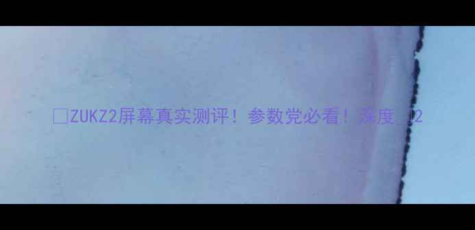 图片 📱ZUKZ2屏幕真实测评！参数党必看！深度🔥2