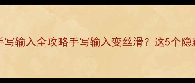 iOS18升级后iPhone手写输入全攻略手写输入变丝滑这5个隐藏技巧让你效率翻倍