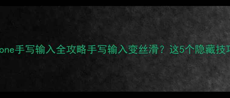 图片 📱iOS18升级后iPhone手写输入全攻略手写输入变丝滑？这5个隐藏技巧让你效率翻倍！2