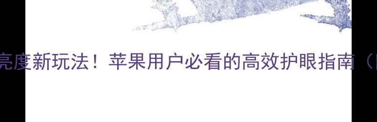 图片 📱iOS18屏幕亮度新玩法！苹果用户必看的高效护眼指南（附实测对比）