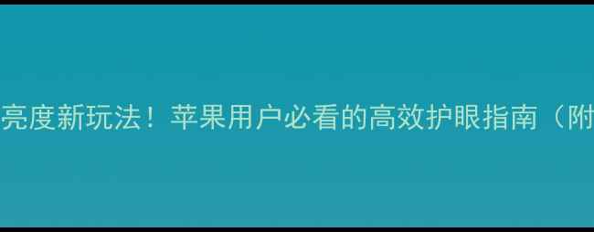 iOS18屏幕亮度新玩法苹果用户必看的高效护眼指南附实测对比