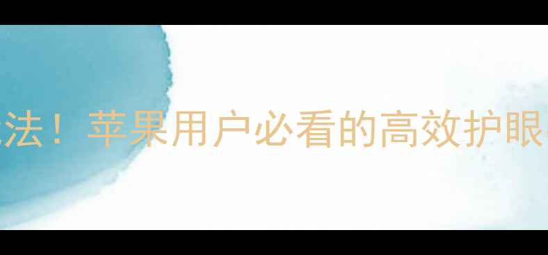 图片 📱iOS18屏幕亮度新玩法！苹果用户必看的高效护眼指南（附实测对比）2