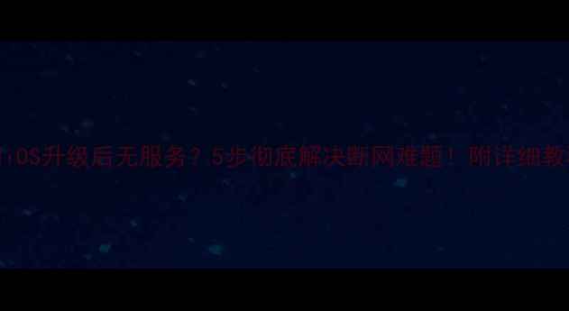图片 📱iOS升级后无服务？5步彻底解决断网难题！附详细教程