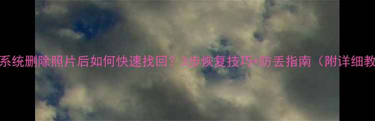 图片 📱iOS系统删除照片后如何快速找回？3步恢复技巧+防丢指南（附详细教程）1