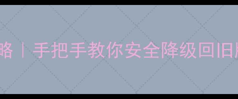 iOS系统还原全攻略手把手教你安全降级回旧版本附详细教程