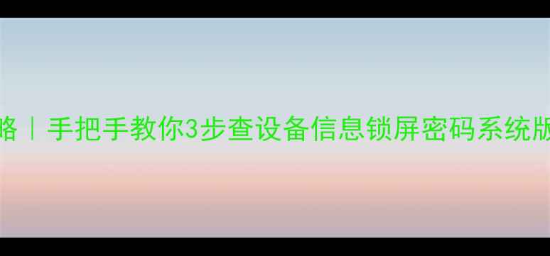 iOS系统验证全攻略手把手教你3步查设备信息锁屏密码系统版本附最新教程