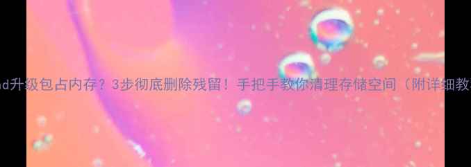 图片 📱iPad升级包占内存？3步彻底删除残留！手把手教你清理存储空间（附详细教程）2