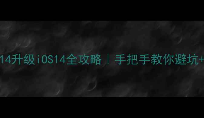 图片 📱iPhone121314升级iOS14全攻略｜手把手教你避坑+解锁隐藏功能