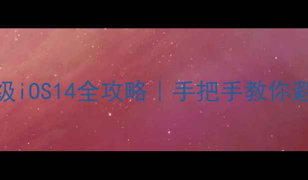 图片 📱iPhone121314升级iOS14全攻略｜手把手教你避坑+解锁隐藏功能1