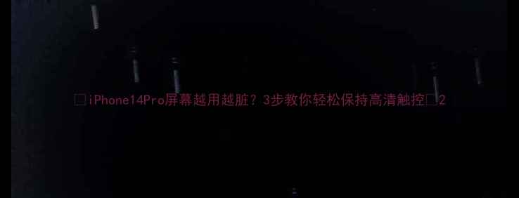 图片 📱iPhone14Pro屏幕越用越脏？3步教你轻松保持高清触控✨2
