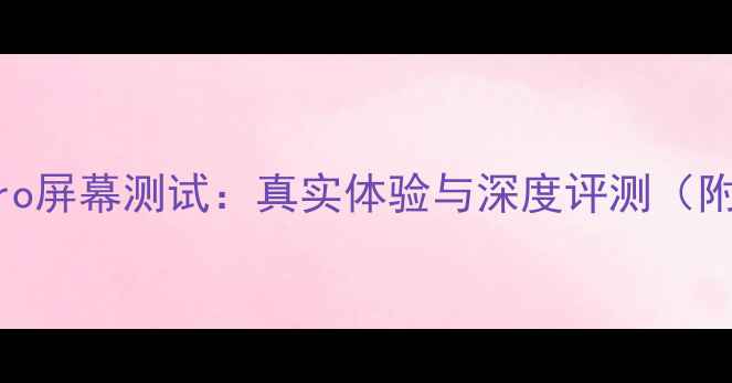 iPhone15Pro屏幕测试真实体验与深度评测附参数对比